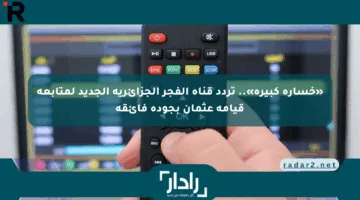 «خسارة كبيرة».. تردد قناة الفجر الجزائرية الجديد لمتابعة قيامة عثمان بجودة فائقة